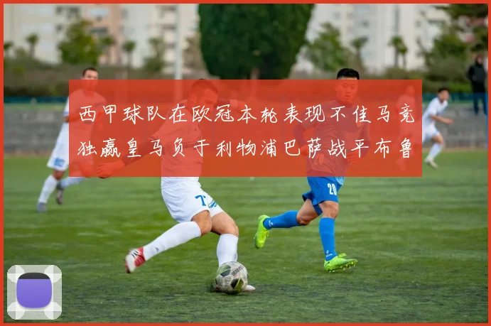 西甲球队在欧冠本轮表现不佳马竞独赢皇马负于利物浦巴萨战平布鲁日