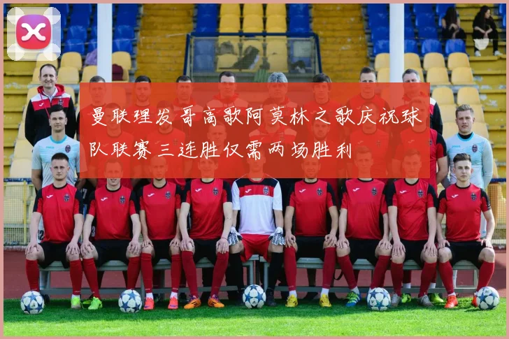 曼联理发哥高歌阿莫林之歌庆祝球队联赛三连胜仅需两场胜利