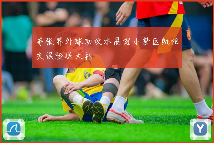 夸张界外球助攻水晶宫小禁区凯帕失误险送大礼