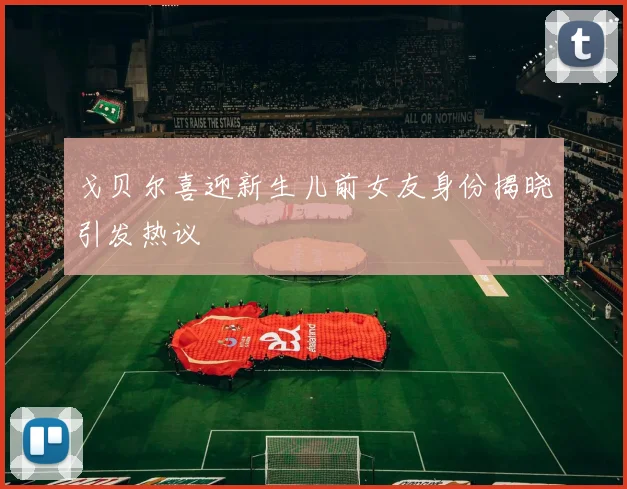 戈贝尔喜迎新生儿前女友身份揭晓引发热议