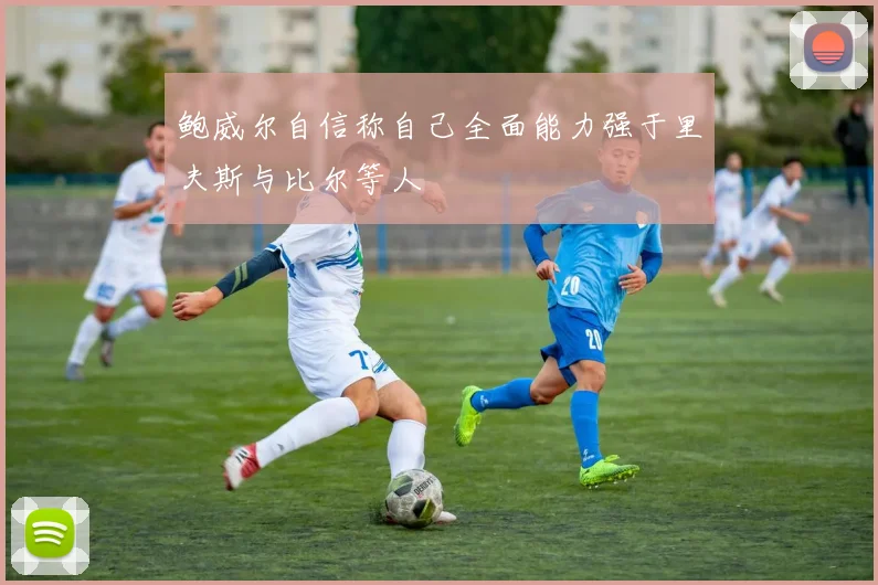 鲍威尔自信称自己全面能力强于里夫斯与比尔等人