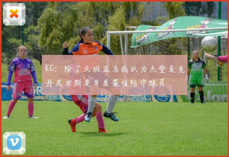 KG：除了文班亚马我认为杰登麦克丹尼尔斯是年度最佳防守球员