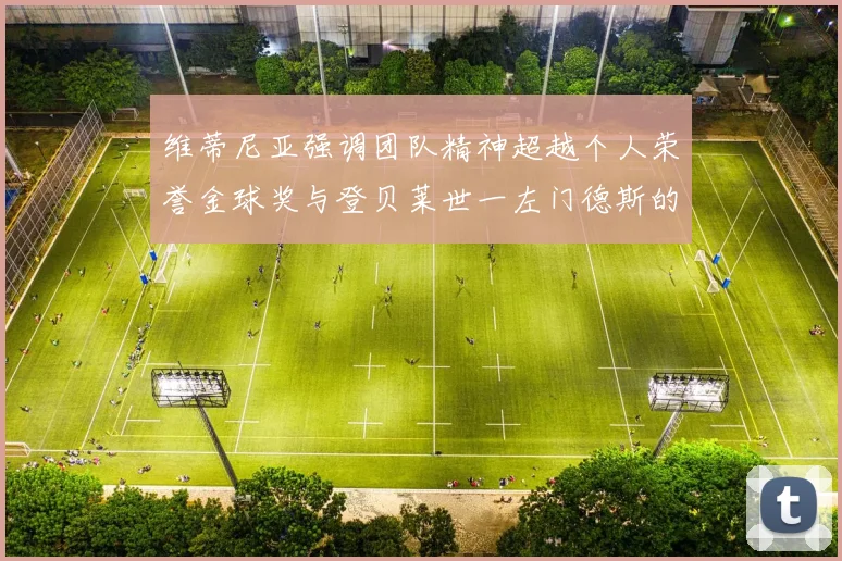 维蒂尼亚强调团队精神超越个人荣誉金球奖与登贝莱世一左门德斯的价值解析