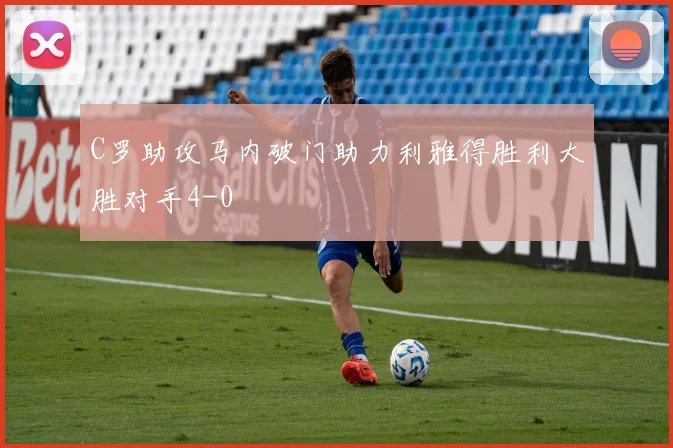 C罗助攻马内破门助力利雅得胜利大胜对手4-0