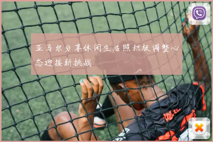 亚马尔分享休闲生活照积极调整心态迎接新挑战