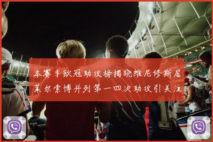 本赛季欧冠助攻榜揭晓维尼修斯居莱尔索博并列第一四次助攻引关注