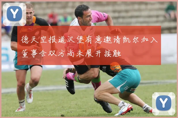 德天空报道汉堡有意邀请凯尔加入董事会双方尚未展开接触