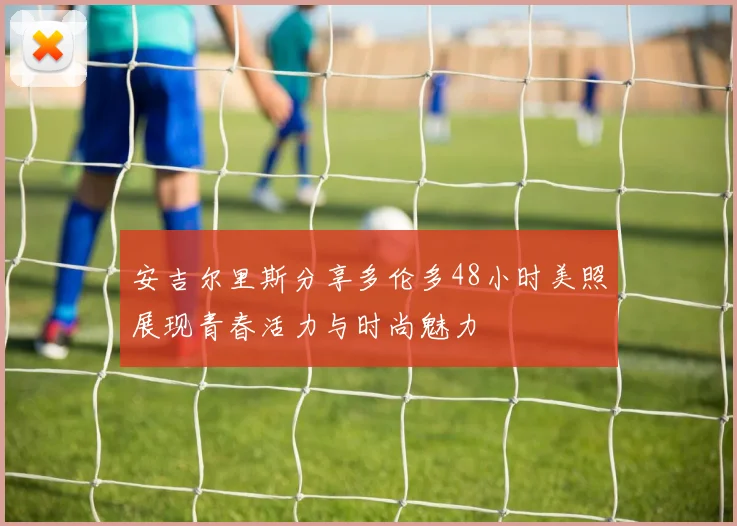安吉尔里斯分享多伦多48小时美照展现青春活力与时尚魅力